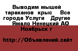 Выводим мышей ,тараканов, крыс. - Все города Услуги » Другие   . Ямало-Ненецкий АО,Ноябрьск г.